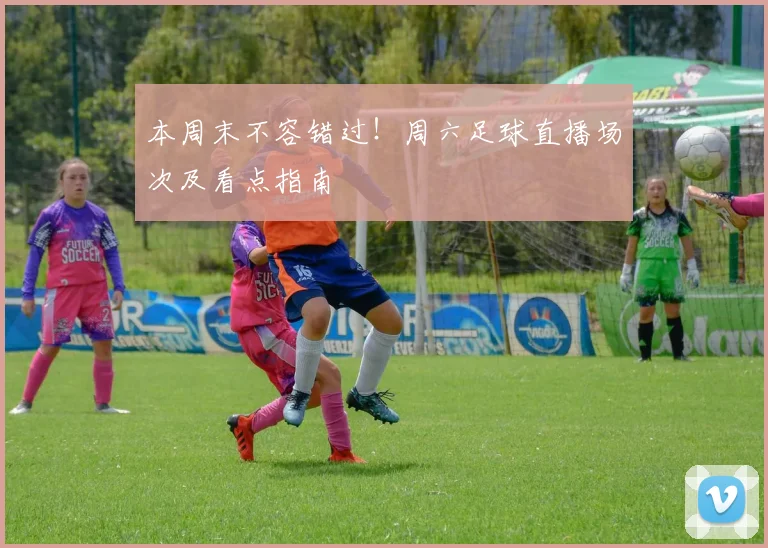 本周末不容错过！周六足球直播场次及看点指南