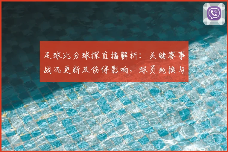 足球比分球探直播解析：关键赛事战况更新及伤停影响，球员轮换与进球节奏看点