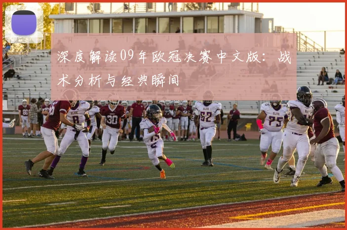 深度解读09年欧冠决赛中文版：战术分析与经典瞬间