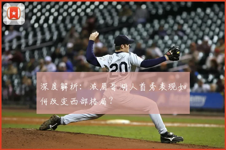 深度解析：浓眉哥湖人首秀表现如何改变西部格局？