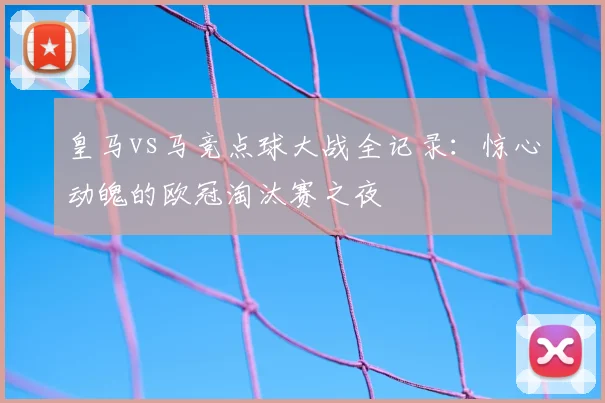 皇马vs马竞点球大战全记录：惊心动魄的欧冠淘汰赛之夜