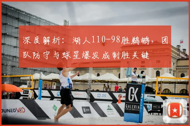 深度解析：湖人110-98胜鹈鹕，团队防守与球星爆发成制胜关键