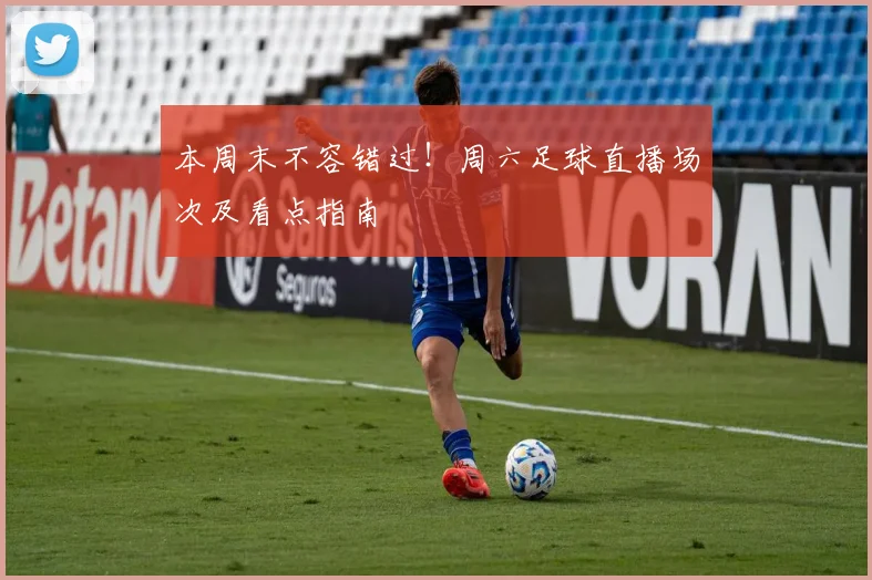 本周末不容错过！周六足球直播场次及看点指南