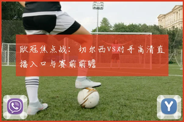 欧冠焦点战：切尔西vs对手高清直播入口与赛前前瞻