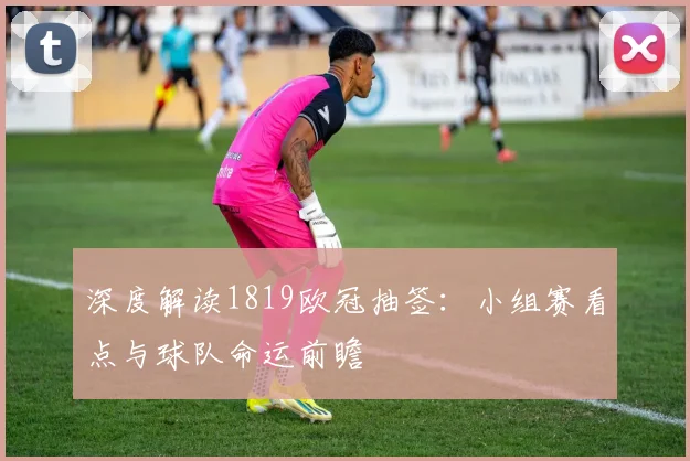 深度解读1819欧冠抽签：小组赛看点与球队命运前瞻