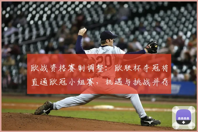 欧战资格赛制调整：欧联杯夺冠将直通欧冠小组赛，机遇与挑战并存