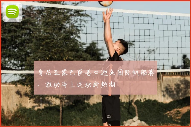 肯尼亚蒙巴萨港口迎来国际帆船赛，推动海上运动新热潮