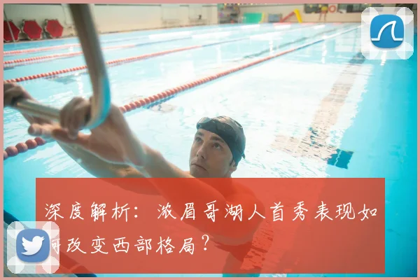 深度解析：浓眉哥湖人首秀表现如何改变西部格局？