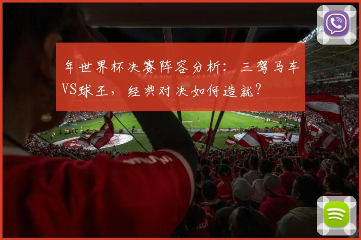 年世界杯决赛阵容分析：三驾马车VS球王，经典对决如何造就？