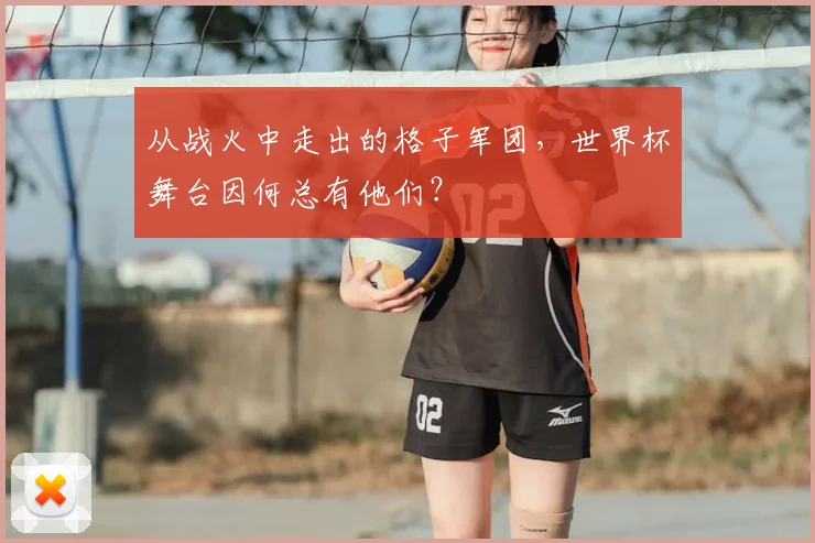 从战火中走出的格子军团，世界杯舞台因何总有他们？