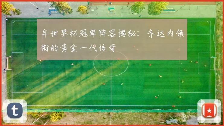 年世界杯冠军阵容揭秘：齐达内领衔的黄金一代传奇