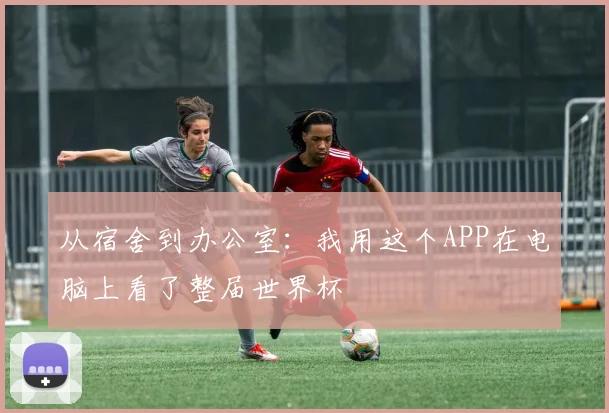 从宿舍到办公室：我用这个APP在电脑上看了整届世界杯