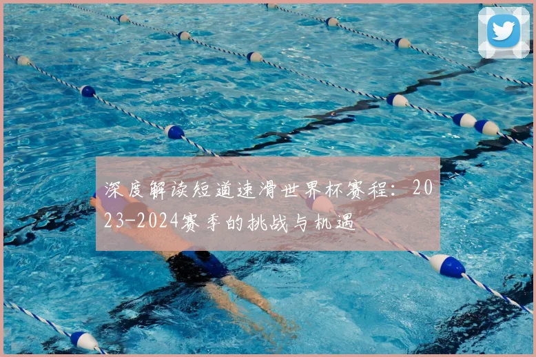深度解读短道速滑世界杯赛程：2023-2024赛季的挑战与机遇