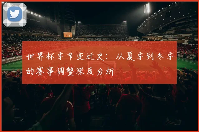 世界杯季节变迁史：从夏季到冬季的赛事调整深度分析