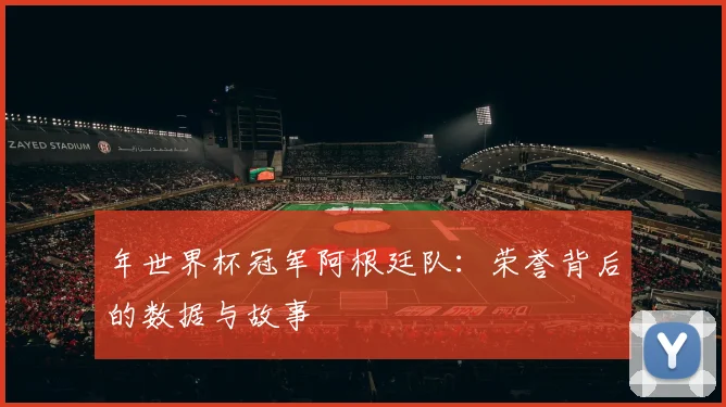 年世界杯冠军阿根廷队：荣誉背后的数据与故事