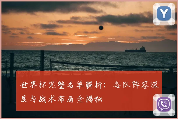 世界杯完整名单解析：各队阵容深度与战术布局全揭秘