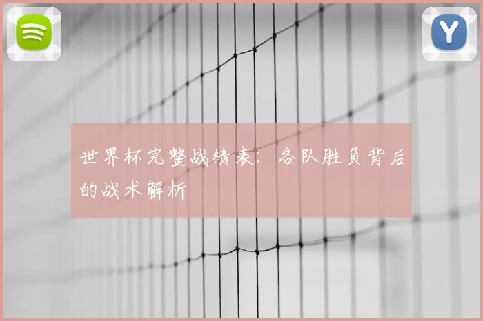 世界杯完整战绩表：各队胜负背后的战术解析